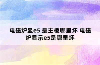 电磁炉显e5 是主板哪里坏 电磁炉显示e5是哪里坏